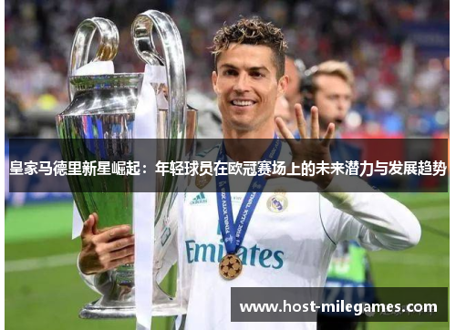 皇家马德里新星崛起：年轻球员在欧冠赛场上的未来潜力与发展趋势
