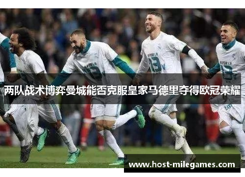 两队战术博弈曼城能否克服皇家马德里夺得欧冠荣耀