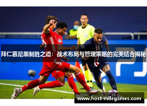 拜仁慕尼黑制胜之道：战术布局与管理策略的完美结合揭秘