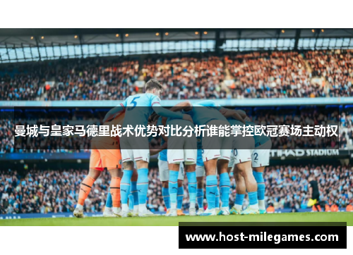 曼城与皇家马德里战术优势对比分析谁能掌控欧冠赛场主动权