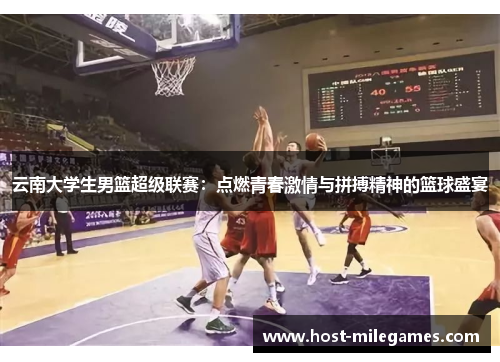 云南大学生男篮超级联赛：点燃青春激情与拼搏精神的篮球盛宴