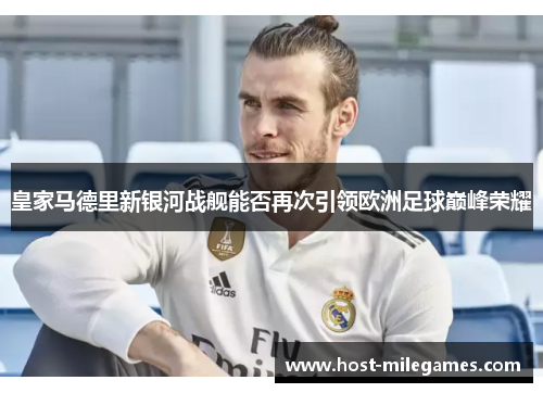 皇家马德里新银河战舰能否再次引领欧洲足球巅峰荣耀