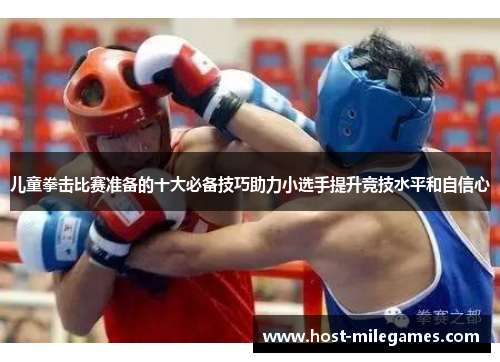 儿童拳击比赛准备的十大必备技巧助力小选手提升竞技水平和自信心