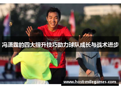 冯潇霆的四大提升技巧助力球队成长与战术进步