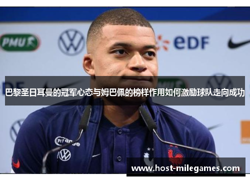 巴黎圣日耳曼的冠军心态与姆巴佩的榜样作用如何激励球队走向成功