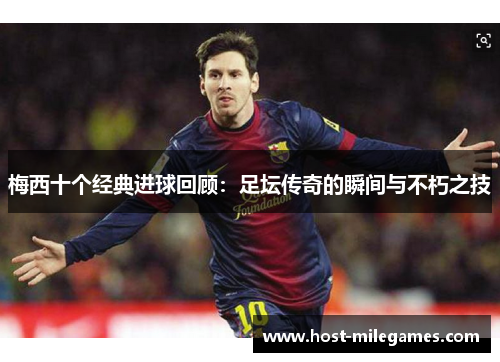 梅西十个经典进球回顾：足坛传奇的瞬间与不朽之技