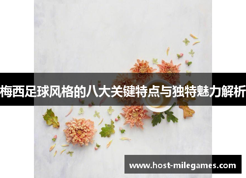 梅西足球风格的八大关键特点与独特魅力解析