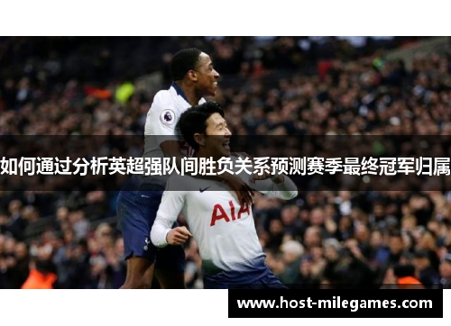 如何通过分析英超强队间胜负关系预测赛季最终冠军归属
