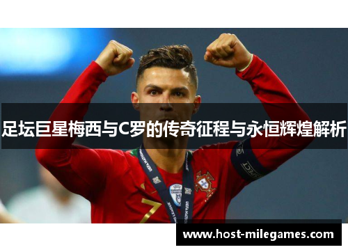 足坛巨星梅西与C罗的传奇征程与永恒辉煌解析