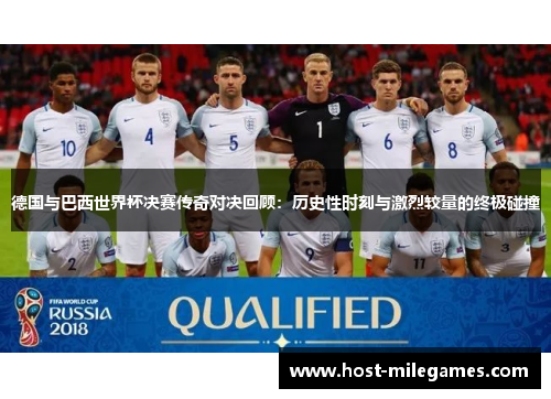 德国与巴西世界杯决赛传奇对决回顾：历史性时刻与激烈较量的终极碰撞