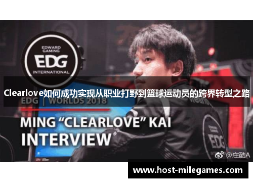 Clearlove如何成功实现从职业打野到篮球运动员的跨界转型之路
