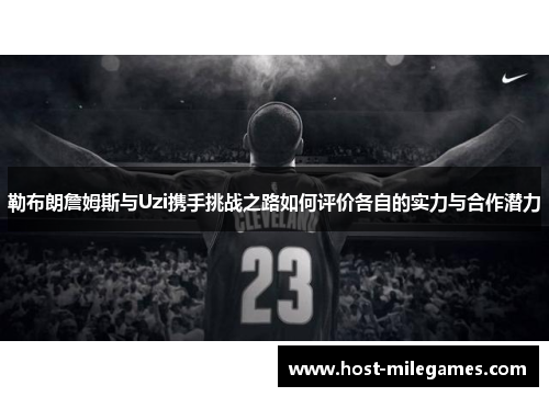 勒布朗詹姆斯与Uzi携手挑战之路如何评价各自的实力与合作潜力