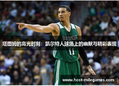 塔图姆的高光时刻：凯尔特人球场上的幽默与精彩表现