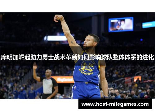 库明加崛起助力勇士战术革新如何影响球队整体体系的进化