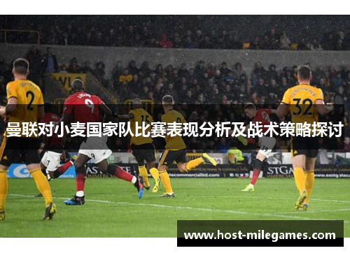 曼联对小麦国家队比赛表现分析及战术策略探讨