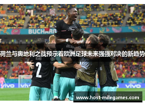 荷兰与奥地利之战预示着欧洲足球未来强强对决的新趋势