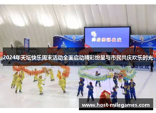 2024年天坛快乐周末活动全面启动精彩纷呈与市民共庆欢乐时光