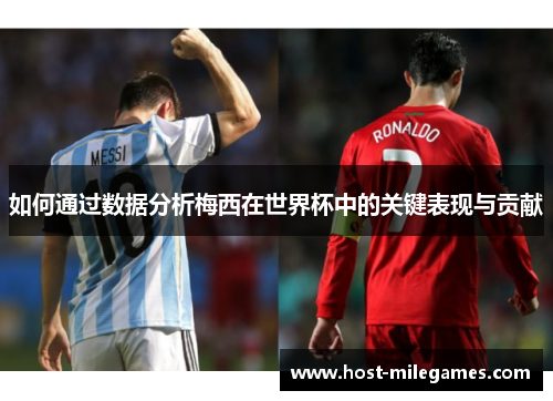 如何通过数据分析梅西在世界杯中的关键表现与贡献