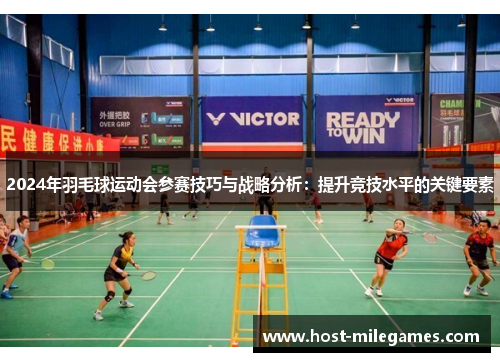 2024年羽毛球运动会参赛技巧与战略分析：提升竞技水平的关键要素