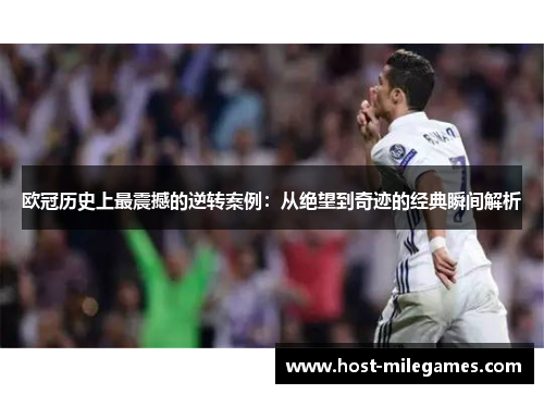 欧冠历史上最震撼的逆转案例：从绝望到奇迹的经典瞬间解析