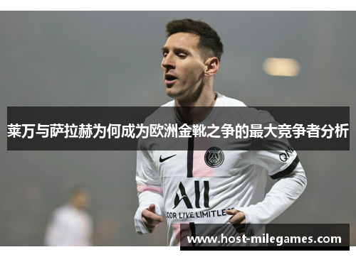 莱万与萨拉赫为何成为欧洲金靴之争的最大竞争者分析