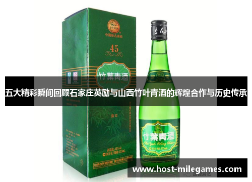 五大精彩瞬间回顾石家庄英励与山西竹叶青酒的辉煌合作与历史传承