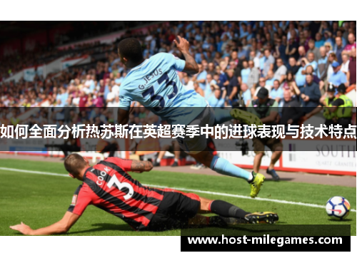 如何全面分析热苏斯在英超赛季中的进球表现与技术特点