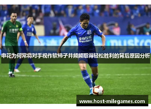 申花为何常将对手视作软柿子并频频取得轻松胜利的背后原因分析