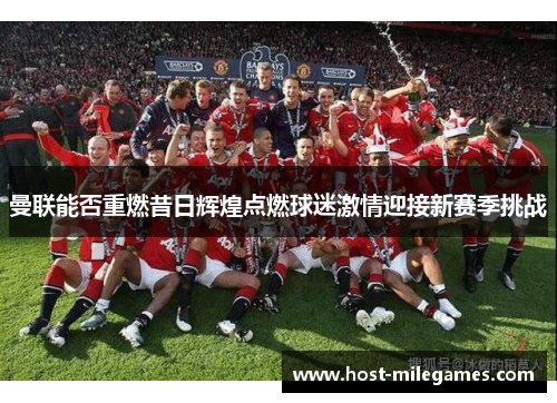 曼联能否重燃昔日辉煌点燃球迷激情迎接新赛季挑战