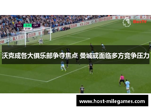 沃克成各大俱乐部争夺焦点 曼城或面临多方竞争压力