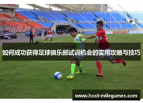 如何成功获得足球俱乐部试训机会的实用攻略与技巧