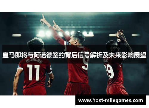 皇马即将与阿诺德签约背后信号解析及未来影响展望
