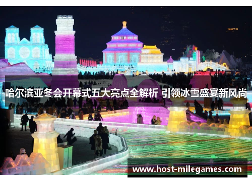 哈尔滨亚冬会开幕式五大亮点全解析 引领冰雪盛宴新风尚