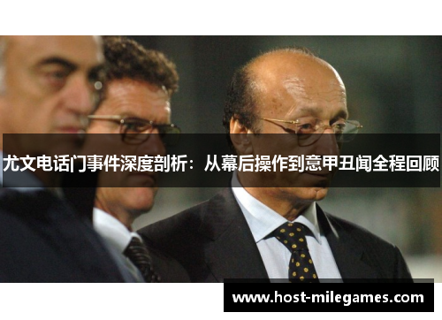 尤文电话门事件深度剖析：从幕后操作到意甲丑闻全程回顾