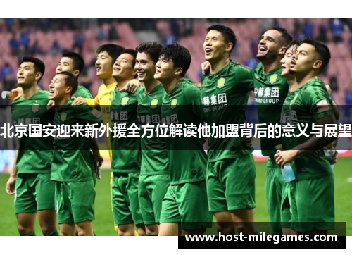 北京国安迎来新外援全方位解读他加盟背后的意义与展望