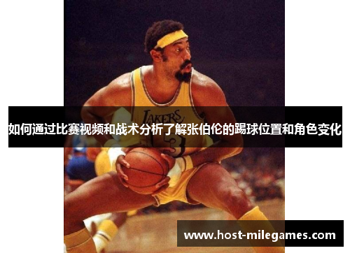 如何通过比赛视频和战术分析了解张伯伦的踢球位置和角色变化
