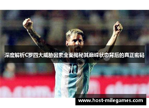 深度解析C罗四大威胁因素全面揭秘其巅峰状态背后的真正密码