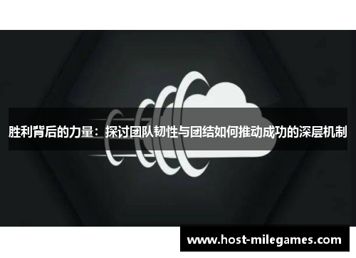胜利背后的力量：探讨团队韧性与团结如何推动成功的深层机制