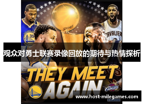 观众对勇士联赛录像回放的期待与热情探析 观众对勇士联赛录像回放的期待与热情探析