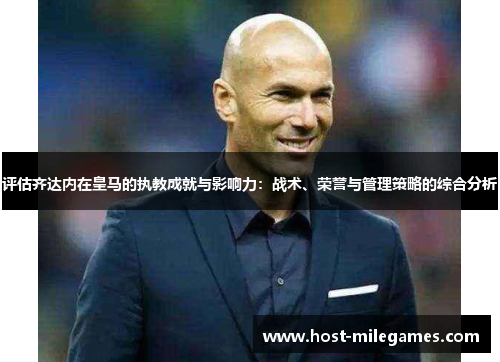评估齐达内在皇马的执教成就与影响力：战术、荣誉与管理策略的综合分析