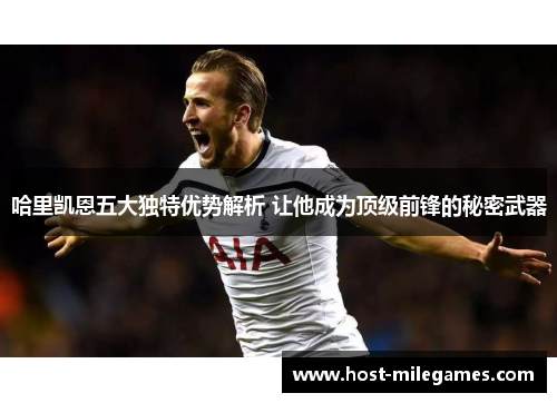 哈里凯恩五大独特优势解析 让他成为顶级前锋的秘密武器