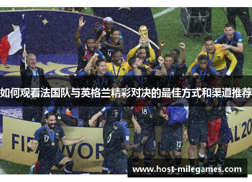 如何观看法国队与英格兰精彩对决的最佳方式和渠道推荐 如何观看法国队与英格兰精彩对决的最佳方式和渠道推荐
