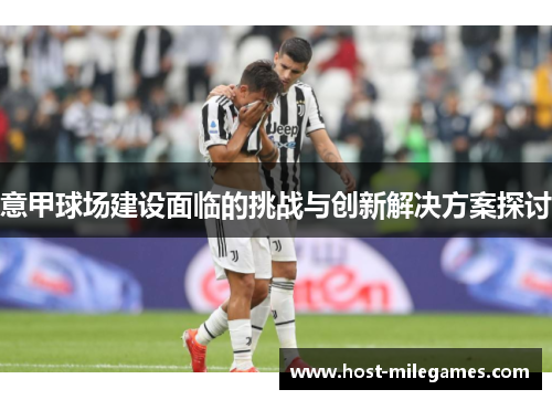 意甲球场建设面临的挑战与创新解决方案探讨