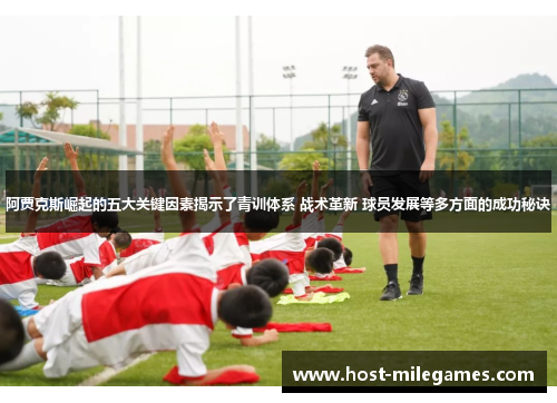 阿贾克斯崛起的五大关键因素揭示了青训体系 战术革新 球员发展等多方面的成功秘诀