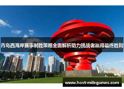 青岛西海岸赛事制胜策略全面解析助力挑战者赢得最终胜利 青岛西海岸赛事制胜策略全面解析助力挑战者赢得最终胜利