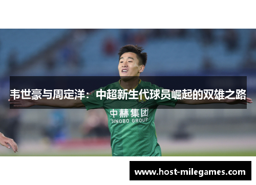 韦世豪与周定洋:中超新生代球员崛起的双雄之路 韦世豪与周定洋:中超新生代球员崛起的双雄之路