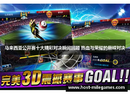 马来西亚公开赛十大精彩对决瞬间回顾 热血与荣耀的巅峰对决